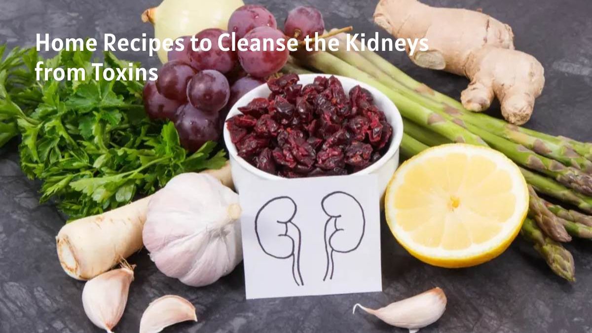Home Recipes to Cleanse the Kidneys from Toxins