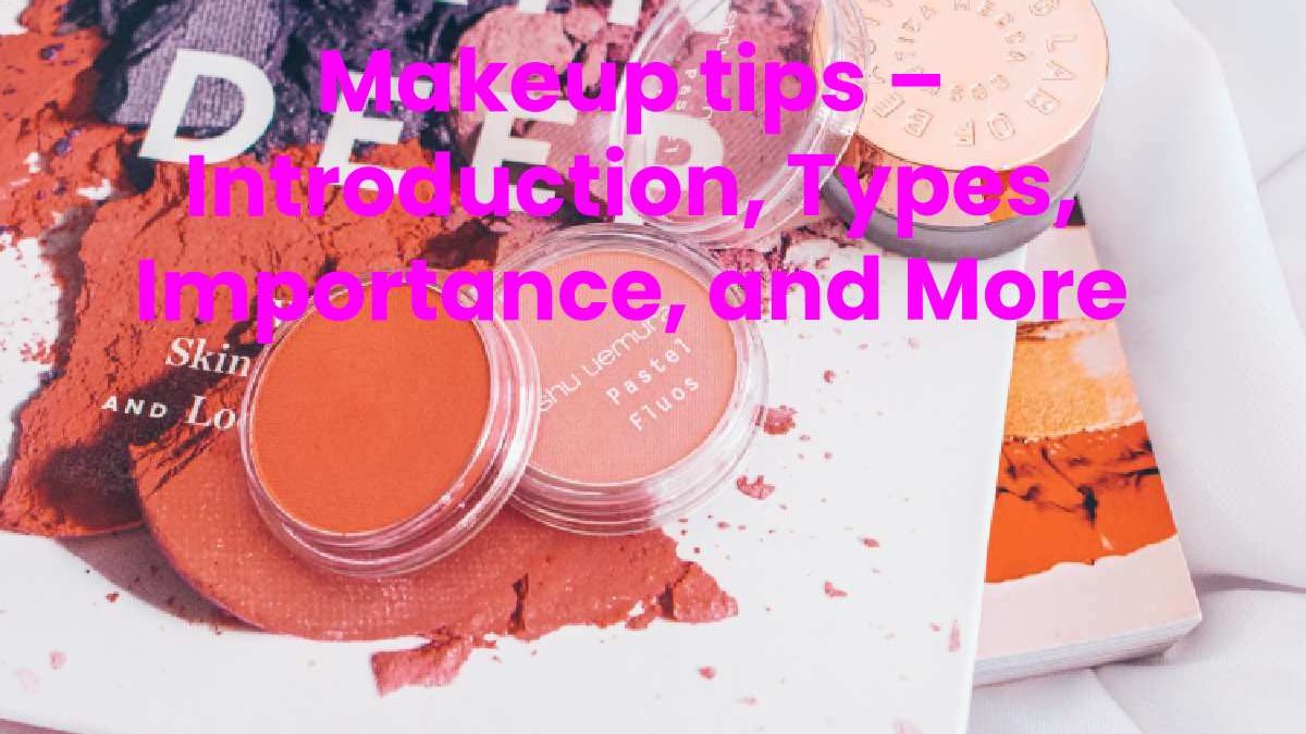 Makeup Tips – Introduction, Types, Importance, and More