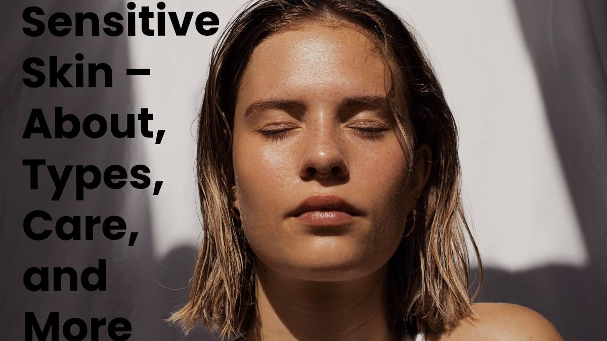 Sensitive Skin – About, Types, Care, and More