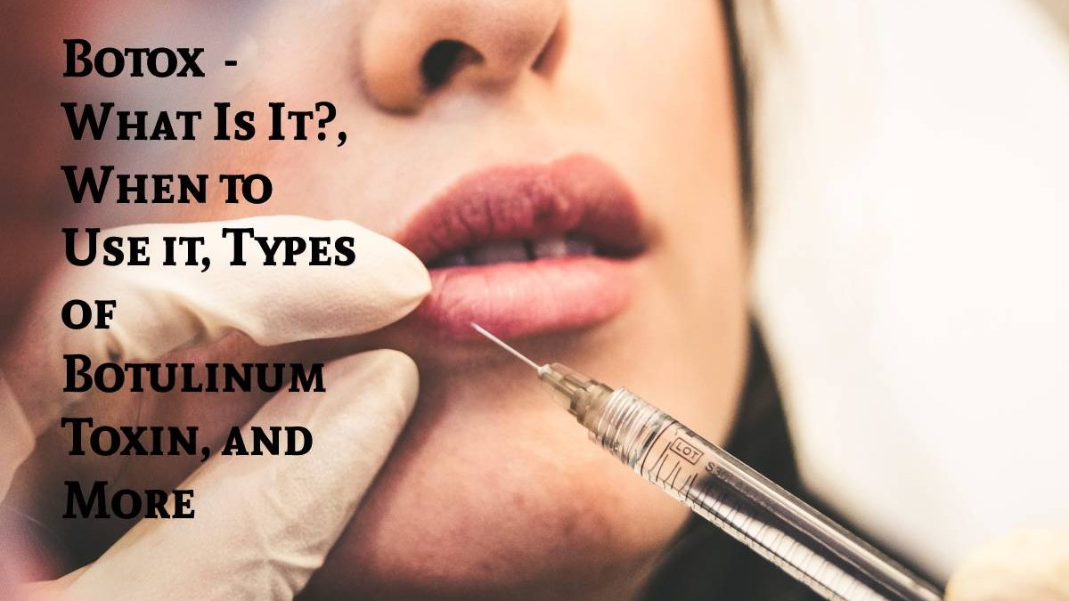Botox  – What Is It?, When to Use it, Types of Botulinum Toxin, and More