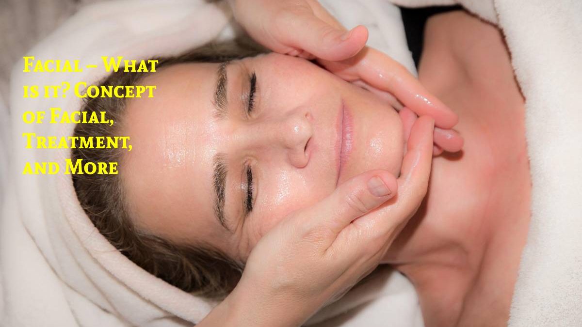 Facial – What is it? Concept of Facial, Treatment, and More