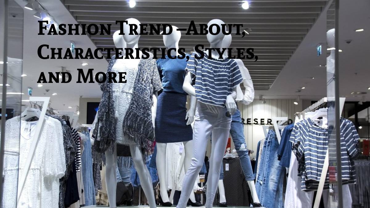 Fashion Trend –About, Characteristics, Styles, and More