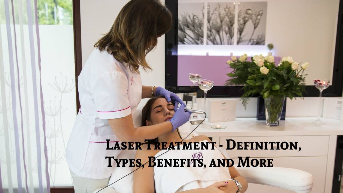 Laser Treatment – Definition, Types, Benefits, and More
