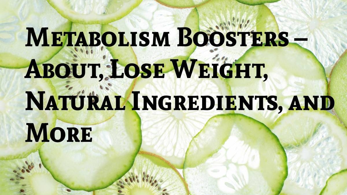 Metabolism Boosters – About, Lose Weight, Natural Ingredients, and More