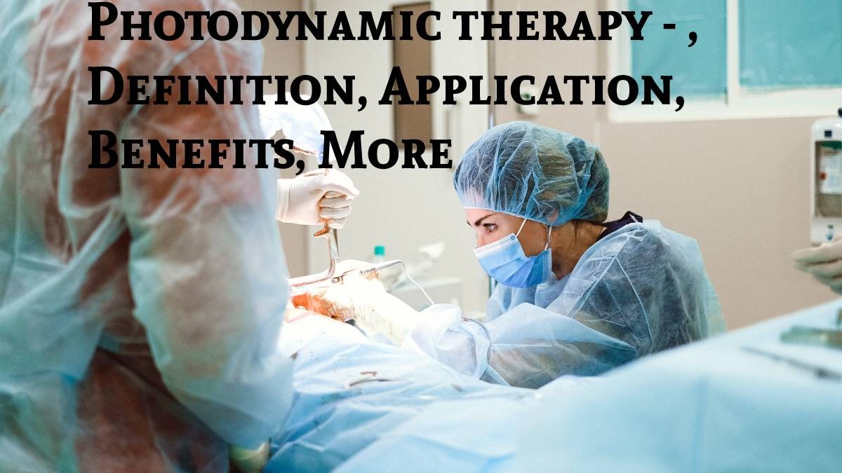 Photodynamic therapy – Definition, Application, Benefits, More