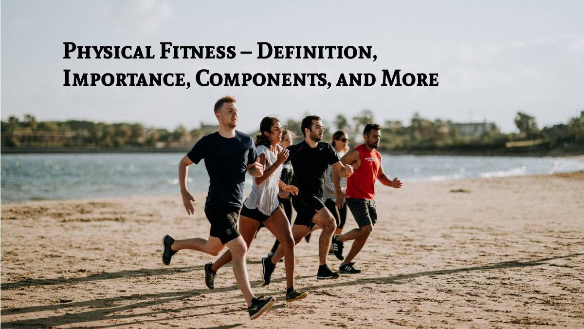 Physical Fitness – Definition, Importance, Components, and More
