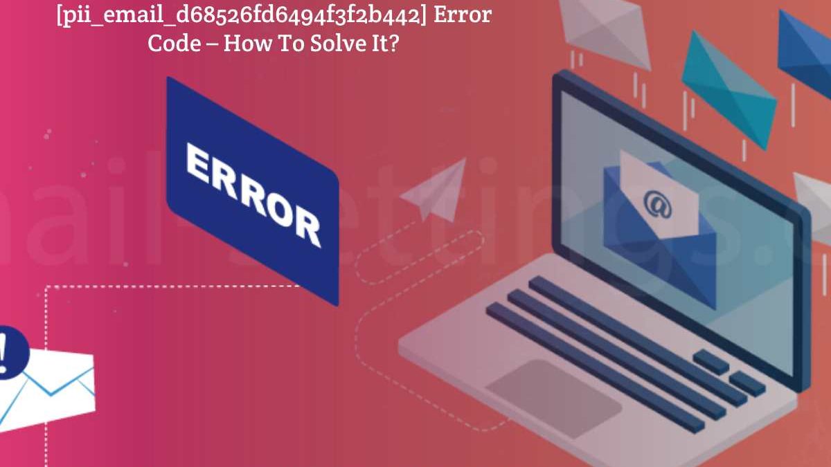 [pii_email_d68526fd6494f3f2b442] Error Code – How To Solve It?