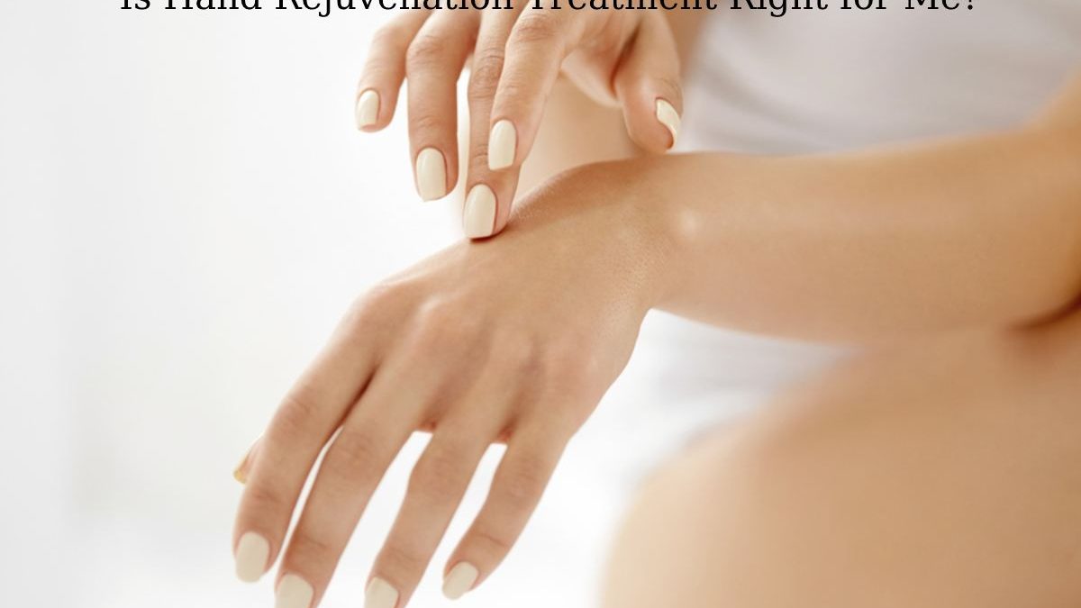 Is Hand Rejuvenation Treatment Right for Me?