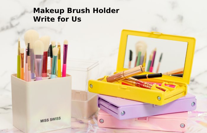 makeup brush holder write for us