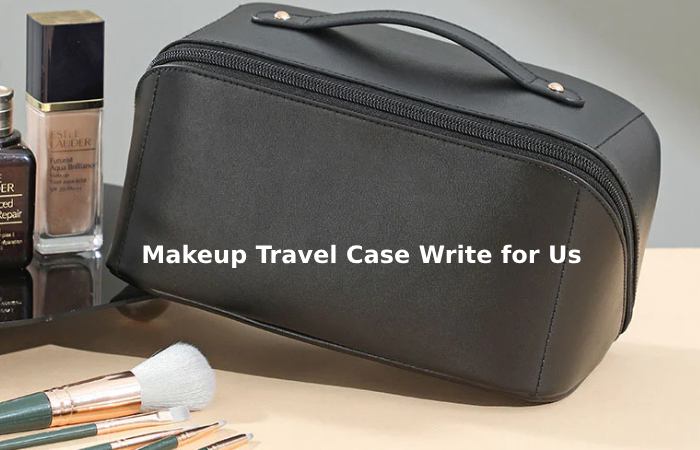 makeup travel case write for us