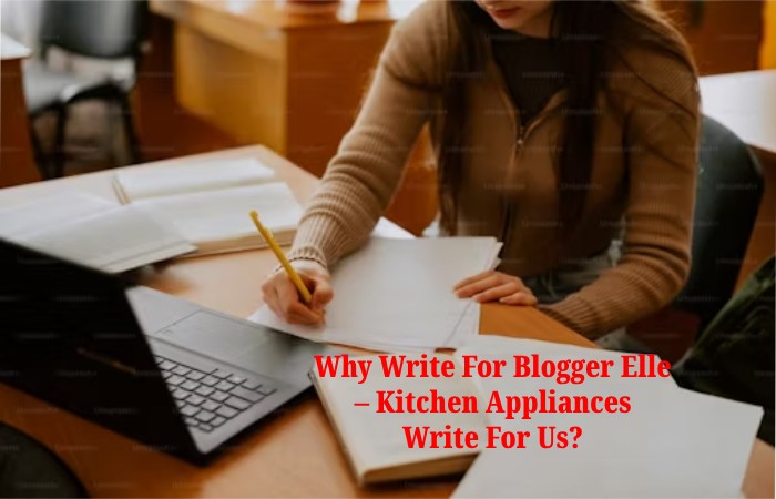 Why Write For Blogger Elle – Kitchen Appliances Write For Us_