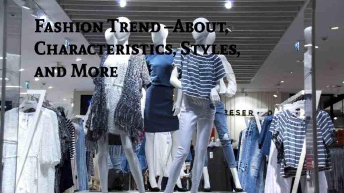 Fashion Trend –About, Characteristics, Styles, and More